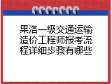 果洛一级交通运输造价工程师报考流程详细步骤有哪些