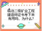 临沧二级矿业工程建造师证书考下来有用吗，为什么？