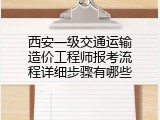 西安一级交通运输造价工程师报考流程详细步骤有哪些
