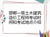 邯郸一级土木建筑造价工程师考试时间和考试地点介绍