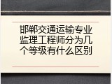邯郸交通运输专业监理工程师分为几个等级有什么区别