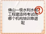 佛山一级水利水电工程建造师考试找哪个机构培训靠谱呢