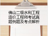 佛山二级水利工程造价工程师考试真题例题及考点解析
