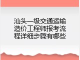 汕头一级交通运输造价工程师报考流程详细步骤有哪些