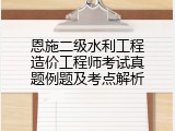 恩施二级水利工程造价工程师考试真题例题及考点解析