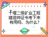 十堰二级矿业工程建造师证书考下来有用吗，为什么？