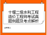 十堰二级水利工程造价工程师考试真题例题及考点解析