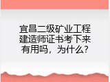 宜昌二级矿业工程建造师证书考下来有用吗，为什么？