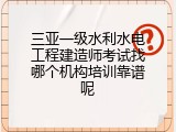 三亚一级水利水电工程建造师考试找哪个机构培训靠谱呢