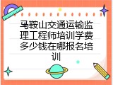 马鞍山交通运输监理工程师培训学费多少钱在哪报名培训