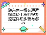黔东南一级交通运输造价工程师报考流程详细步骤有哪些