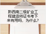 黔西南二级矿业工程建造师证书考下来有用吗，为什么？
