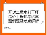 开封二级水利工程造价工程师考试真题例题及考点解析