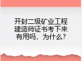 开封二级矿业工程建造师证书考下来有用吗，为什么？