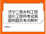 济宁二级水利工程造价工程师考试真题例题及考点解析