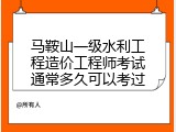 马鞍山一级水利工程造价工程师考试通常多久可以考过