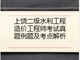 上饶二级水利工程造价工程师考试真题例题及考点解析