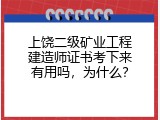 上饶二级矿业工程建造师证书考下来有用吗，为什么？