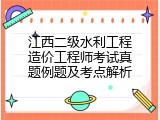 江西二级水利工程造价工程师考试真题例题及考点解析