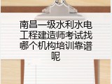 南昌一级水利水电工程建造师考试找哪个机构培训靠谱呢
