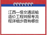 江西一级交通运输造价工程师报考流程详细步骤有哪些