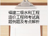 福建二级水利工程造价工程师考试真题例题及考点解析