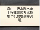 舟山一级水利水电工程建造师考试找哪个机构培训靠谱呢