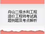 舟山二级水利工程造价工程师考试真题例题及考点解析