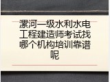 漯河一级水利水电工程建造师考试找哪个机构培训靠谱呢