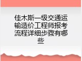 佳木斯一级交通运输造价工程师报考流程详细步骤有哪些