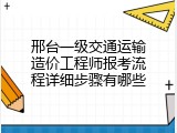 邢台一级交通运输造价工程师报考流程详细步骤有哪些