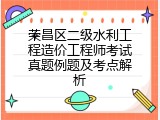 荣昌区二级水利工程造价工程师考试真题例题及考点解析