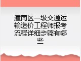 潼南区一级交通运输造价工程师报考流程详细步骤有哪些