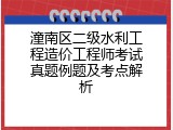 潼南区二级水利工程造价工程师考试真题例题及考点解析