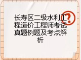 长寿区二级水利工程造价工程师考试真题例题及考点解析