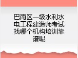 巴南区一级水利水电工程建造师考试找哪个机构培训靠谱呢