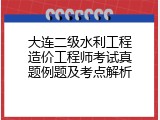 大连二级水利工程造价工程师考试真题例题及考点解析