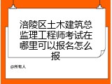 涪陵区土木建筑总监理工程师考试在哪里可以报名怎么报