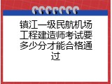 镇江一级民航机场工程建造师考试要多少分才能合格通过
