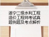 遂宁二级水利工程造价工程师考试真题例题及考点解析