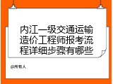 内江一级交通运输造价工程师报考流程详细步骤有哪些