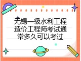 无锡一级水利工程造价工程师考试通常多久可以考过