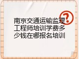 南京交通运输监理工程师培训学费多少钱在哪报名培训