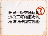 阳泉一级交通运输造价工程师报考流程详细步骤有哪些