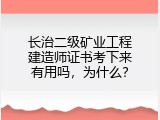 长治二级矿业工程建造师证书考下来有用吗，为什么？
