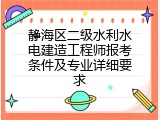 静海区二级水利水电建造工程师报考条件及专业详细要求