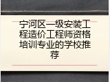 宁河区一级安装工程造价工程师资格培训专业的学校推荐