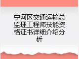 宁河区交通运输总监理工程师技能资格证书详细介绍分析