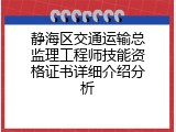 静海区交通运输总监理工程师技能资格证书详细介绍分析
