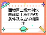 西城区二级水利水电建造工程师报考条件及专业详细要求